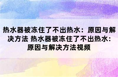 热水器被冻住了不出热水：原因与解决方法 热水器被冻住了不出热水:原因与解决方法视频